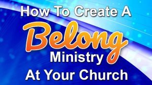 How To Create A Belong Ministry At Your Church